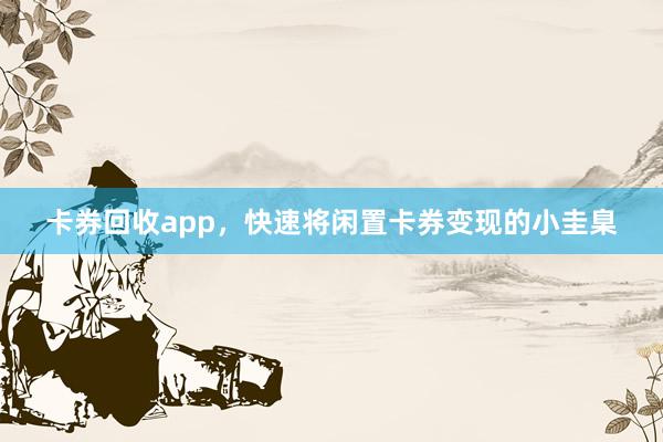 卡券回收app，快速将闲置卡券变现的小圭臬