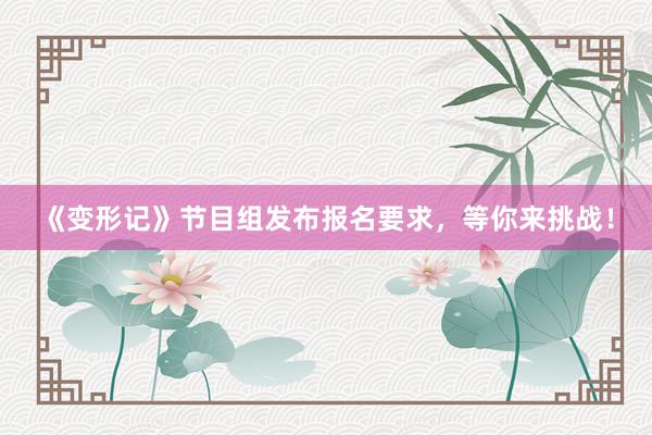 《变形记》节目组发布报名要求，等你来挑战！