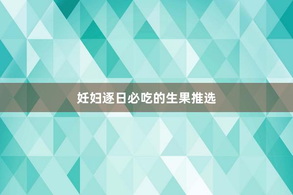 妊妇逐日必吃的生果推选